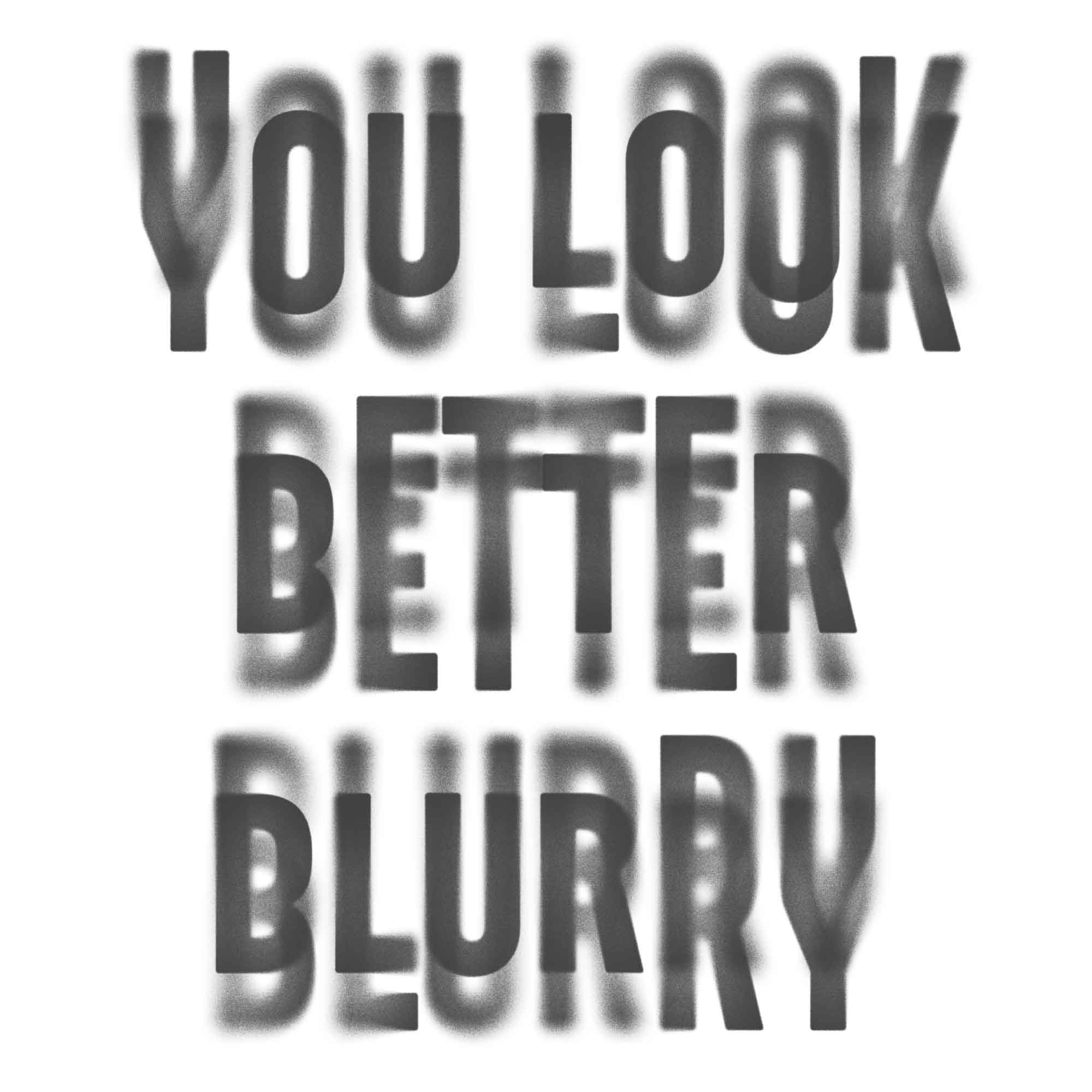 You Look Better Blurry Graphic Design Detail